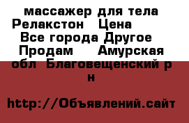 массажер для тела Релакстон › Цена ­ 600 - Все города Другое » Продам   . Амурская обл.,Благовещенский р-н